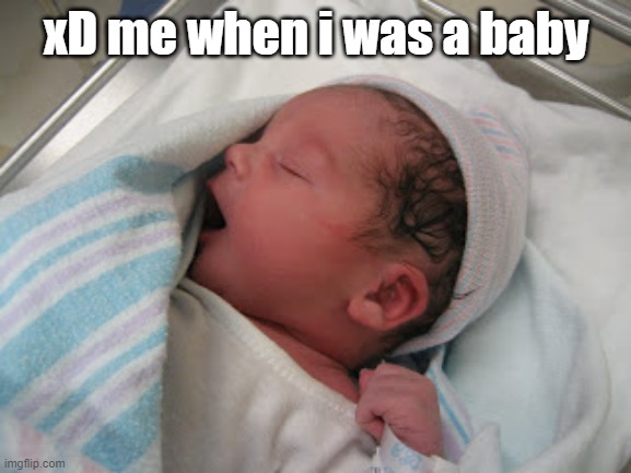 me | xD me when i was a baby | made w/ Imgflip meme maker