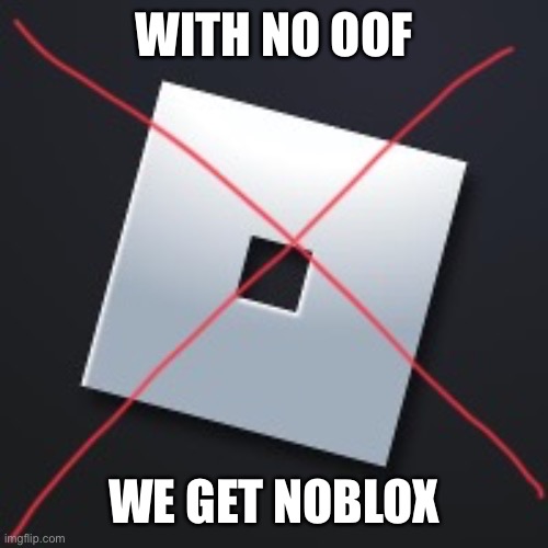 Bring back the oof! | WITH NO OOF; WE GET NOBLOX | image tagged in noblox | made w/ Imgflip meme maker