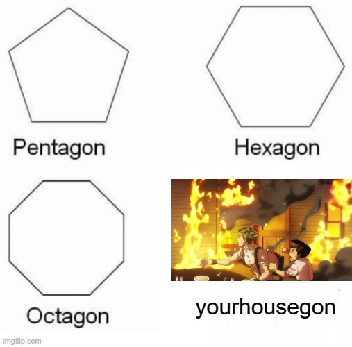 house | yourhousegon | image tagged in memes,pentagon hexagon octagon | made w/ Imgflip meme maker