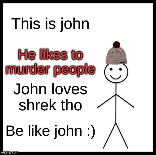 sus | This is john; He likes to murder people; John loves shrek tho; Be like john :) | image tagged in memes,be like bill | made w/ Imgflip meme maker