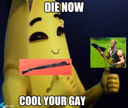 Peely | DIE NOW; COOL YOUR GAY | image tagged in peely | made w/ Imgflip meme maker