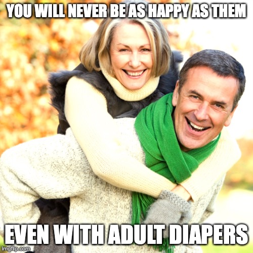 Happy Old People | YOU WILL NEVER BE AS HAPPY AS THEM; EVEN WITH ADULT DIAPERS | image tagged in happy,memes | made w/ Imgflip meme maker