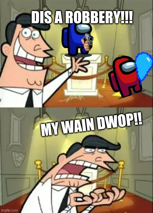 This Is Where I'd Put My Trophy If I Had One | DIS A ROBBERY!!! MY WAIN DWOP!! | image tagged in memes,this is where i'd put my trophy if i had one | made w/ Imgflip meme maker