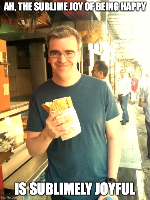 Happy Guy With Food | AH, THE SUBLIME JOY OF BEING HAPPY; IS SUBLIMELY JOYFUL | image tagged in happy,memes | made w/ Imgflip meme maker