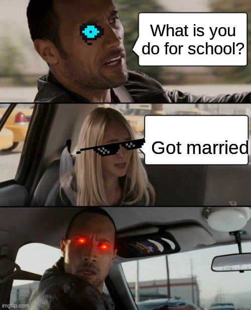 Got Married | What is you do for school? Got married | image tagged in memes,the rock driving | made w/ Imgflip meme maker