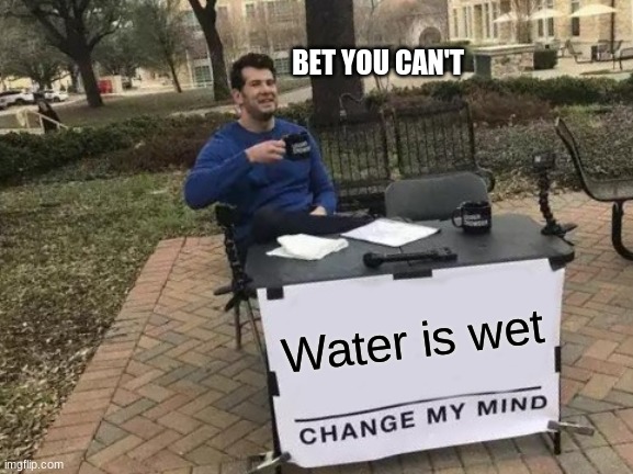 Change My Mind | BET YOU CAN'T; Water is wet | image tagged in memes,change my mind | made w/ Imgflip meme maker