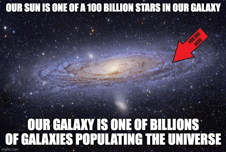 Galaxy | OUR SUN IS ONE OF A 100 BILLION STARS IN OUR GALAXY; OUR GALAXY IS ONE OF BILLIONS OF GALAXIES POPULATING THE UNIVERSE | image tagged in galaxy,memes | made w/ Imgflip meme maker