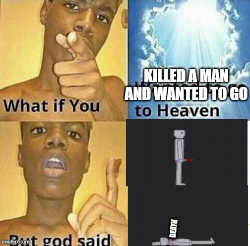 What if you wanted to go to Heaven | KILLED A MAN AND WANTED TO GO; DEATH | image tagged in what if you wanted to go to heaven | made w/ Imgflip meme maker