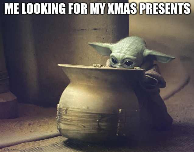 Baby Y and the fascinating pot | ME LOOKING FOR MY XMAS PRESENTS | image tagged in baby y and the fascinating pot | made w/ Imgflip meme maker