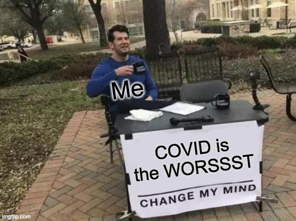 COVID stinks | Me; COVID is the WORSSST | image tagged in memes,change my mind | made w/ Imgflip meme maker