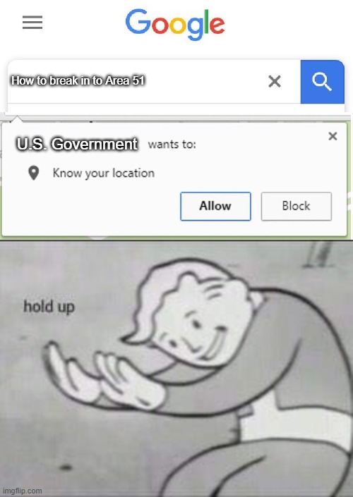 How to break in to Area 51; U.S. Government | image tagged in wants to know your location,fallout hold up | made w/ Imgflip meme maker