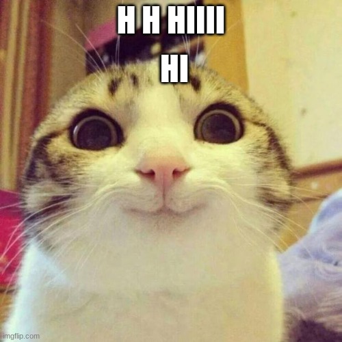Smiling Cat Meme | HI; H H HIIII | image tagged in memes,smiling cat | made w/ Imgflip meme maker