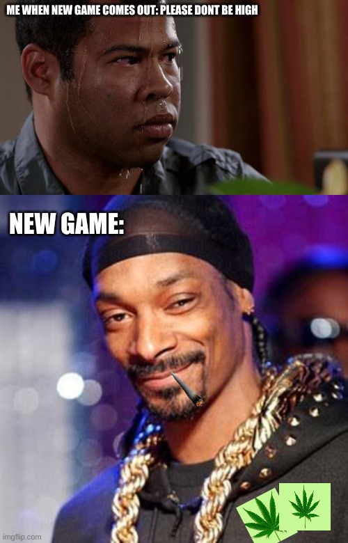 ME WHEN NEW GAME COMES OUT: PLEASE DONT BE HIGH; NEW GAME: | image tagged in sweating bullets,snoop dogg | made w/ Imgflip meme maker