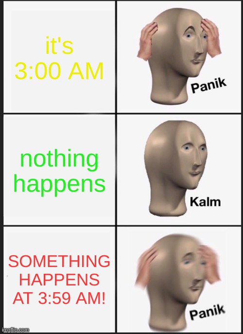 3:00 Am challenge be like | it's 3:00 AM; nothing happens; SOMETHING HAPPENS AT 3:59 AM! | image tagged in memes,panik kalm panik | made w/ Imgflip meme maker