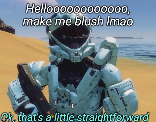 Ok that's a little straightforward | Helloooooooooooo, make me blush lmao | image tagged in ok that's a little straightforward | made w/ Imgflip meme maker
