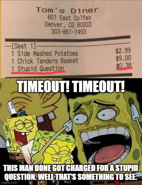 TIMEOUT! TIMEOUT! THIS MAN DONE GOT CHARGED FOR A STUPID QUESTION. WELL THAT'S SOMETHING TO SEE. | image tagged in spongebob laughing hysterically | made w/ Imgflip meme maker