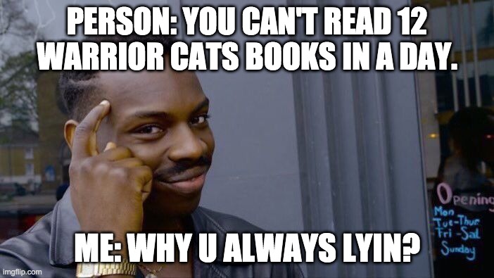 Oh really | PERSON: YOU CAN'T READ 12 WARRIOR CATS BOOKS IN A DAY. ME: WHY U ALWAYS LYIN? | image tagged in memes,roll safe think about it | made w/ Imgflip meme maker