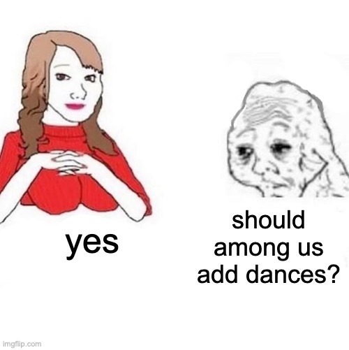 Yes Honey | yes should among us add dances? | image tagged in yes honey | made w/ Imgflip meme maker