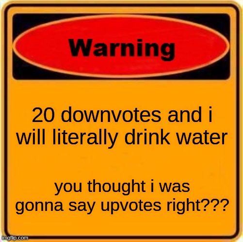 Warning Sign | 20 downvotes and i will literally drink water; you thought i was gonna say upvotes right??? | image tagged in memes,warning sign | made w/ Imgflip meme maker