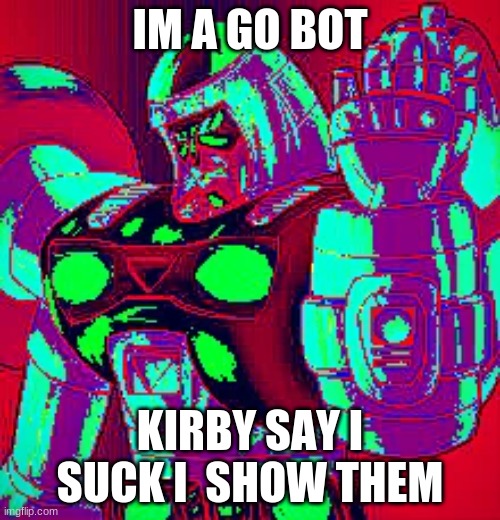 die kirby | IM A GO BOT; KIRBY SAY I SUCK I  SHOW THEM | image tagged in pikachu | made w/ Imgflip meme maker