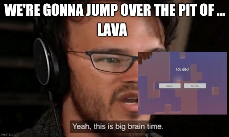 Big Brain Time | WE'RE GONNA JUMP OVER THE PIT OF ... LAVA | image tagged in big brain time | made w/ Imgflip meme maker