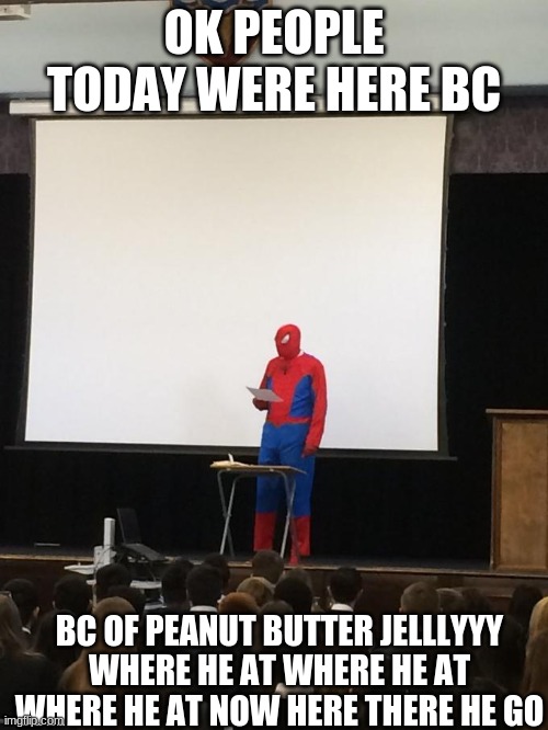 Spiderman Presentation | OK PEOPLE TODAY WERE HERE BC; BC OF PEANUT BUTTER JELLLYYY WHERE HE AT WHERE HE AT WHERE HE AT NOW HERE THERE HE GO | image tagged in spiderman presentation | made w/ Imgflip meme maker