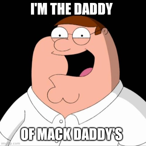 Peter griffin | I'M THE DADDY; OF MACK DADDY'S | image tagged in peter griffin | made w/ Imgflip meme maker