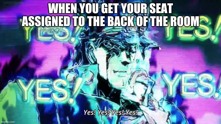 Anime Yes Yes Yes Yes | WHEN YOU GET YOUR SEAT ASSIGNED TO THE BACK OF THE ROOM | image tagged in not funny at all | made w/ Imgflip meme maker