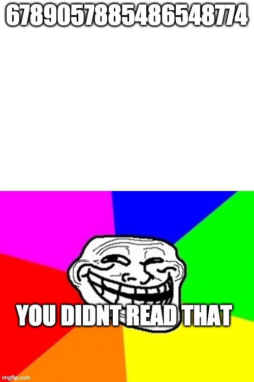 6789057885486548774; YOU DIDNT READ THAT | image tagged in blank white template,memes,troll face colored | made w/ Imgflip meme maker