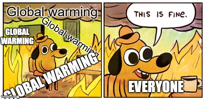 This Is Fine Meme | Global warming; GLOBAL WARMING; Global warming; GLOBAL WARMING; EVERYONE | image tagged in memes,this is fine | made w/ Imgflip meme maker