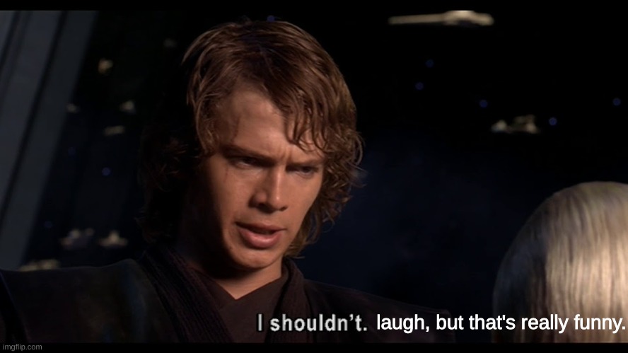 Anakin I shouldn't | laugh, but that's really funny. | image tagged in anakin i shouldn't | made w/ Imgflip meme maker
