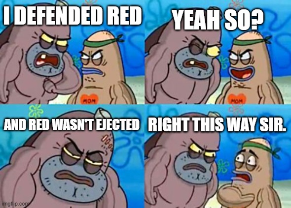 among us meme | I DEFENDED RED; YEAH SO? AND RED WASN'T EJECTED; RIGHT THIS WAY SIR. | image tagged in memes,how tough are you | made w/ Imgflip meme maker