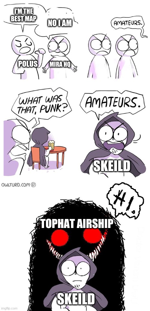 Amateurs 3.0 | I'M THE BEST MAP POLUS MIRA HQ NO I AM SKEILD TOPHAT AIRSHIP SKEILD | image tagged in amateurs 3 0 | made w/ Imgflip meme maker
