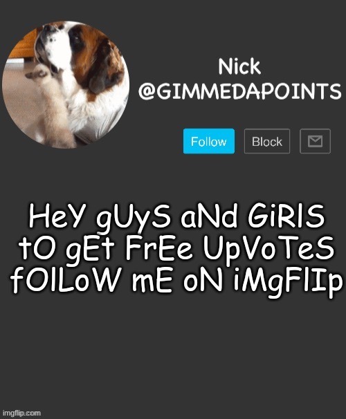 this is a meme don't have i just like giving away upvotes | HeY gUyS aNd GiRlS
tO gEt FrEe UpVoTeS
fOlLoW mE oN iMgFlIp | image tagged in nick's announcement | made w/ Imgflip meme maker