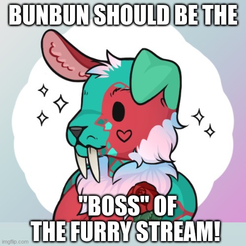 HE SHOULD! | BUNBUN SHOULD BE THE; "BOSS" OF THE FURRY STREAM! | image tagged in boss,furry | made w/ Imgflip meme maker