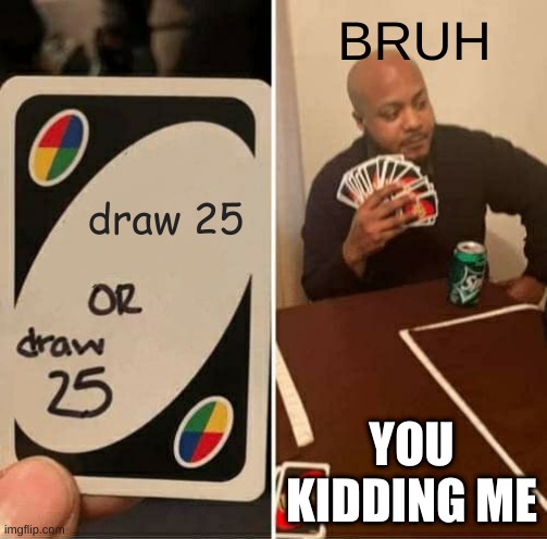 How it feels to be forced to do something | BRUH; draw 25; YOU KIDDING ME | image tagged in memes,uno draw 25 cards | made w/ Imgflip meme maker