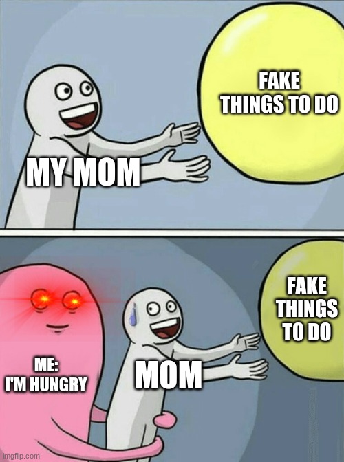 mum | FAKE THINGS TO DO; MY MOM; FAKE THINGS TO DO; ME: I'M HUNGRY; MOM | image tagged in memes,running away balloon | made w/ Imgflip meme maker