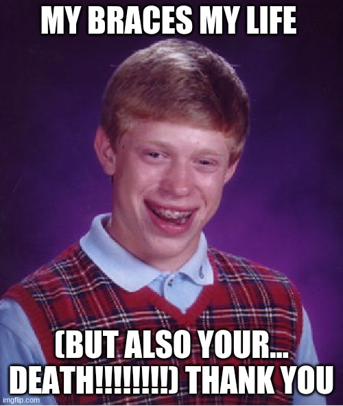 Bad Luck Brian Meme | MY BRACES MY LIFE; (BUT ALSO YOUR... DEATH!!!!!!!!) THANK YOU | image tagged in memes,bad luck brian | made w/ Imgflip meme maker