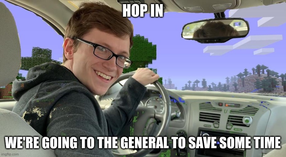 hell yeah |  HOP IN; WE'RE GOING TO THE GENERAL TO SAVE SOME TIME | image tagged in scott the woz car | made w/ Imgflip meme maker