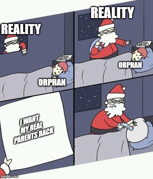 Christmas eve | REALITY; REALITY; ORPHAN; ORPHAN; I WANT MY REAL PARENTS BACK | image tagged in christmas | made w/ Imgflip meme maker