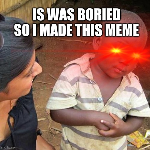 m | IS WAS BORIED SO I MADE THIS MEME | image tagged in memes,boired | made w/ Imgflip meme maker