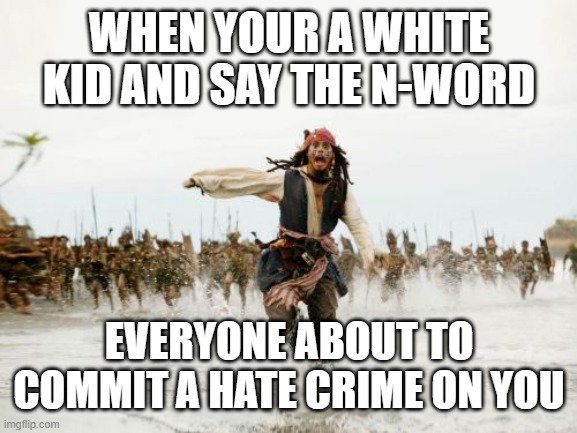 uh oh n word | WHEN YOUR A WHITE KID AND SAY THE N-WORD; EVERYONE ABOUT TO COMMIT A HATE CRIME ON YOU | image tagged in memes,jack sparrow being chased | made w/ Imgflip meme maker