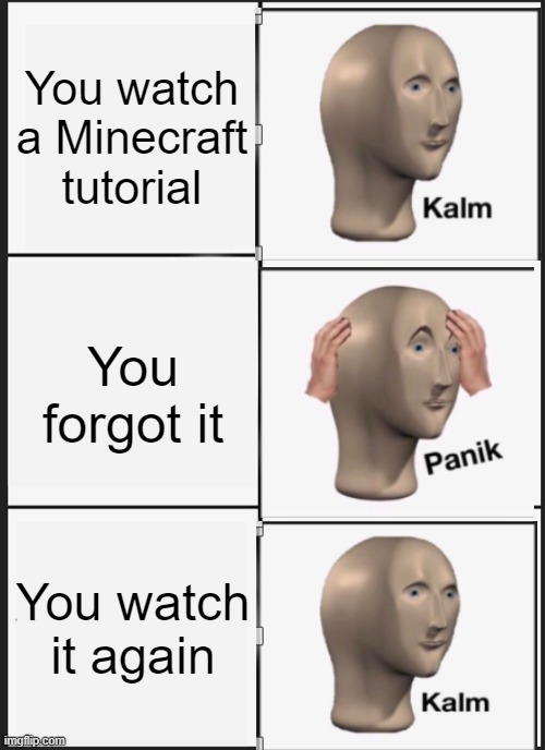 Kalm Panik Kalm | You watch a Minecraft tutorial; You forgot it; You watch it again | image tagged in memes,panik kalm panik | made w/ Imgflip meme maker