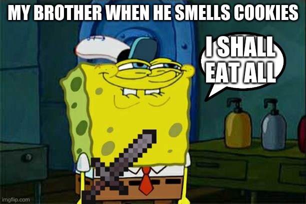COOKIES | MY BROTHER WHEN HE SMELLS COOKIES; I SHALL EAT ALL | image tagged in memes,don't you squidward,cookies,give me all | made w/ Imgflip meme maker