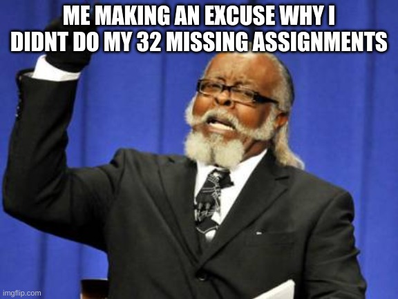 i just wanna go to SLEEP | ME MAKING AN EXCUSE WHY I DIDNT DO MY 32 MISSING ASSIGNMENTS | image tagged in memes,too damn high | made w/ Imgflip meme maker