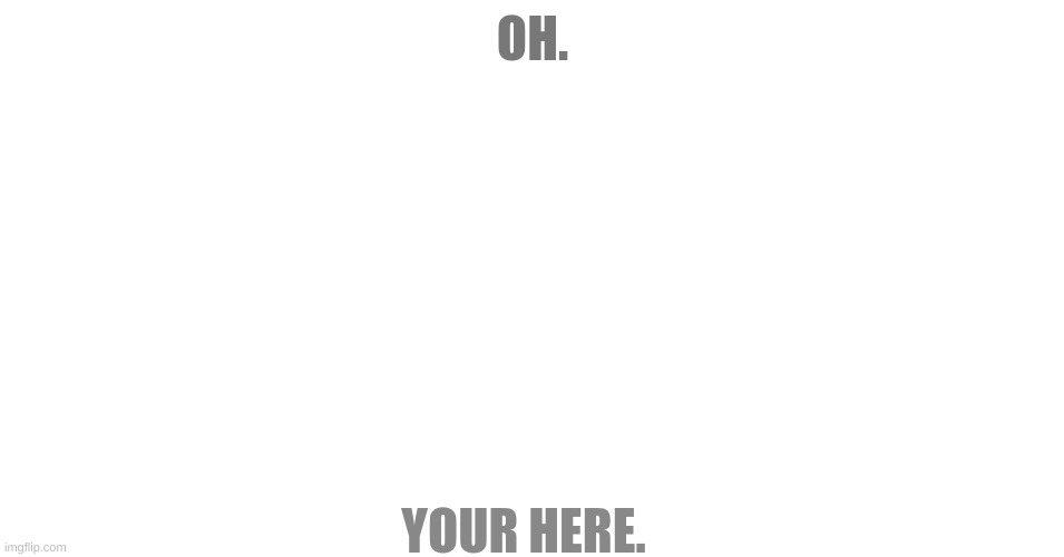 White. | OH. YOUR HERE. | image tagged in white | made w/ Imgflip meme maker