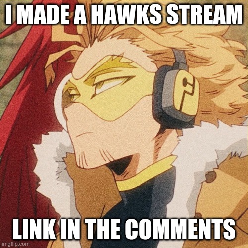I MADE A HAWKS STREAM; LINK IN THE COMMENTS | image tagged in my hero academia,hawks,anime,new stream | made w/ Imgflip meme maker