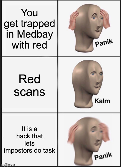 Is that hacc real? | You get trapped in Medbay with red; Red scans; It is a hack that lets impostors do task | image tagged in memes,panik kalm panik | made w/ Imgflip meme maker