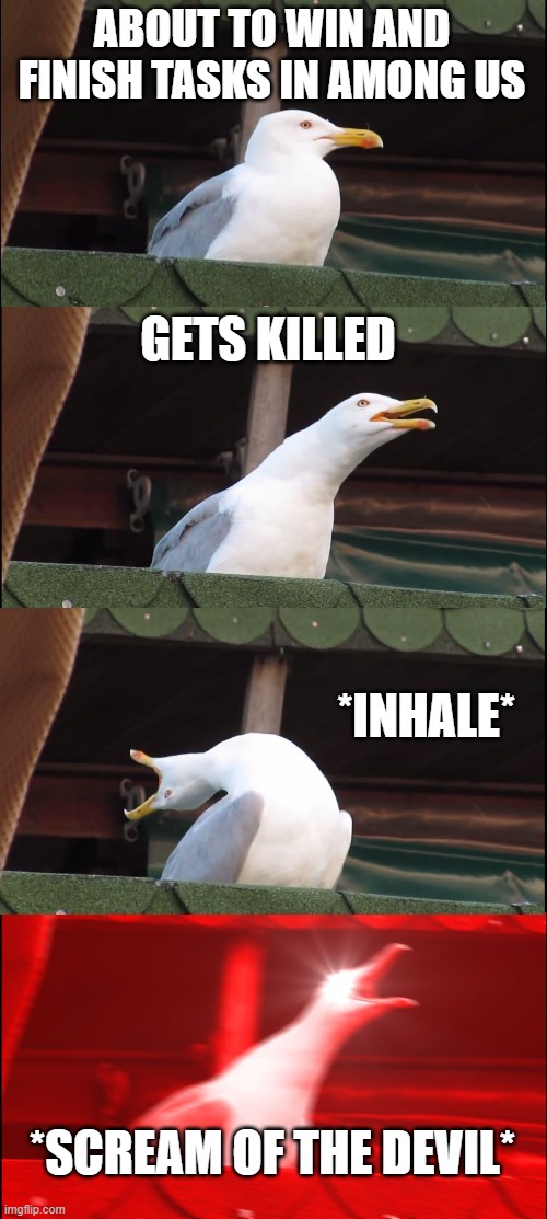 Inhaling Seagull | ABOUT TO WIN AND FINISH TASKS IN AMONG US; GETS KILLED; *INHALE*; *SCREAM OF THE DEVIL* | image tagged in memes,inhaling seagull | made w/ Imgflip meme maker