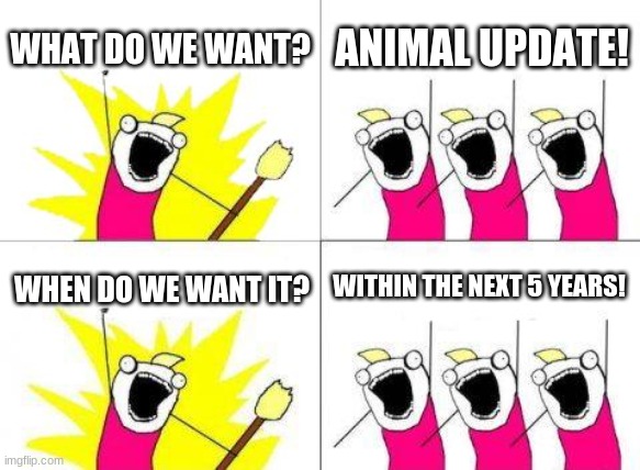i want an animal update so my brain cells be like: | WHAT DO WE WANT? ANIMAL UPDATE! WITHIN THE NEXT 5 YEARS! WHEN DO WE WANT IT? | image tagged in memes,what do we want,funny,minecraft | made w/ Imgflip meme maker